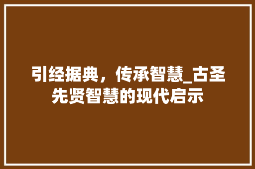 引经据典,传承智慧_古圣先贤智慧的现代启示