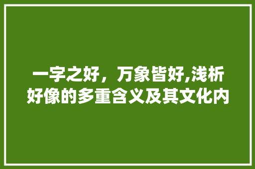 一字之好,万象皆好,浅析好像的多重含义及其文化内涵_一个字的好像的意思 第1张 一字之好,万象皆好,浅析好像的多重含义及其文化内涵_一个字的好像的意思 第1张