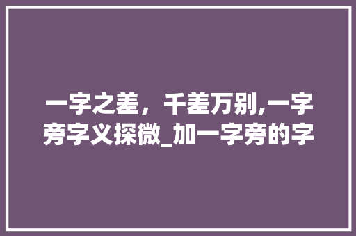 一字之差,千差万别,一字旁字义探微_加一字旁的字有什么意思
