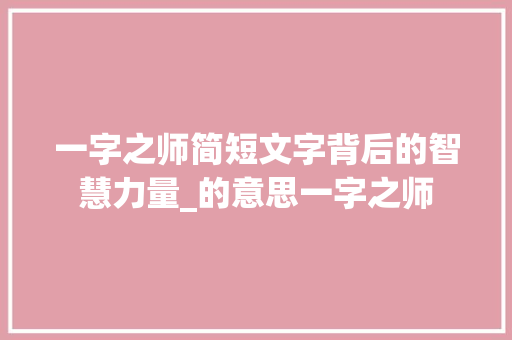 一字之师简短文字背后的智慧力量_的意思一字之师