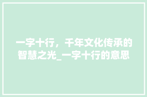 一字十行,千年文化传承的智慧之光_一字十行的意思是 第1张 一字十行,千年文化传承的智慧之光_一字十行的意思是 第1张