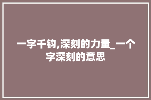 一字千钧,深刻的力量_一个字深刻的意思