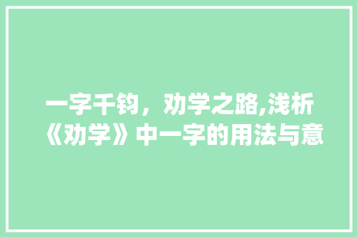一字千钧，劝学之路,浅析《劝学》中一字的用法与意义_劝学中一字的用法意思  第1张