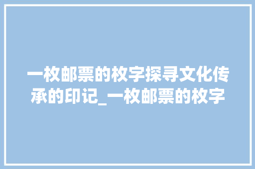 一枚邮票的枚字探寻文化传承的印记_一枚邮票的枚字啥意思