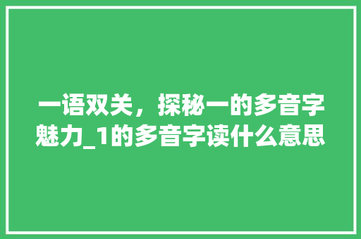 一语双关,探秘一的多音字魅力_1的多音字读什么意思 第1张 一语双关,探秘一的多音字魅力_1的多音字读什么意思 第1张