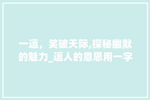 一逗，笑破天际,探秘幽默的魅力_逗人的意思用一字表示
