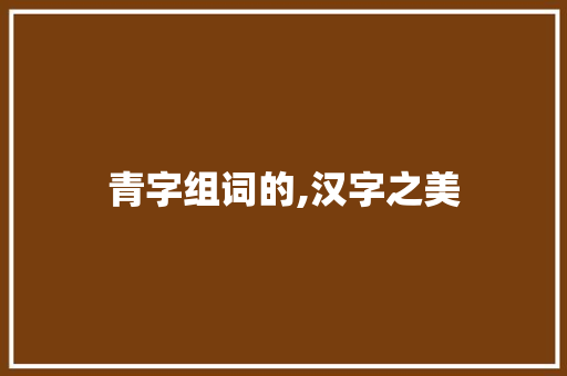 青字组词的,汉字之美