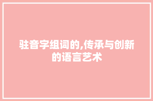 驻音字组词的,传承与创新的语言艺术