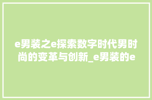 e男装之e探索数字时代男时尚的变革与创新_e男装的e字是什么意思