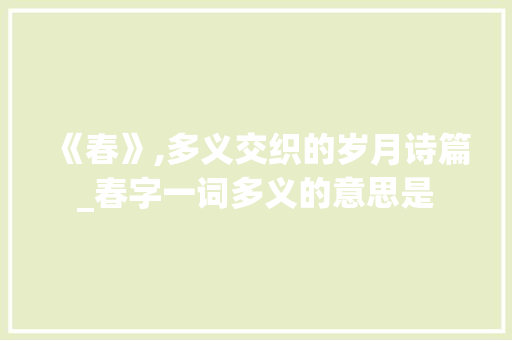 《春》,多义交织的岁月诗篇_春字一词多义的意思是  第1张