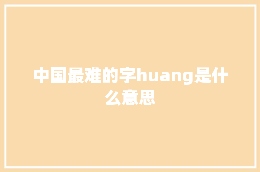 中国最难的字huang是什么意思 第1张 中国最难的字huang是什么意思 第1张