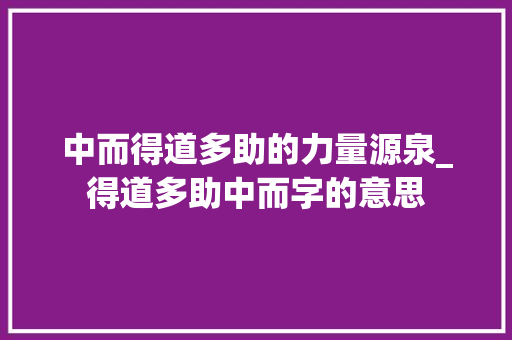 中而得道多助的力量源泉_得道多助中而字的意思 第1张 中而得道多助的力量源泉_得道多助中而字的意思 第1张