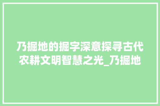乃掘地的掘字深意探寻古代农耕文明智慧之光_乃掘地的掘字什么意思