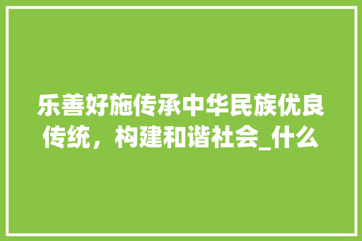 乐善好施传承中华民族优良传统，构建和谐社会_什么字的意思是乐善好施