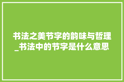 书法之美节字的韵味与哲理_书法中的节字是什么意思