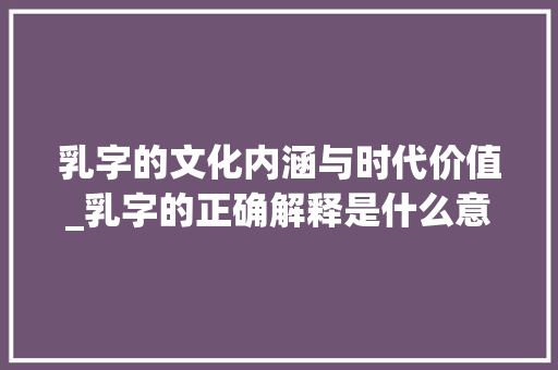 乳字的文化内涵与时代价值_乳字的正确解释是什么意思
