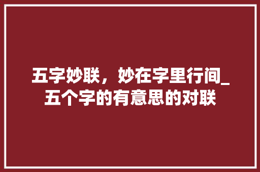 五字妙联,妙在字里行间_五个字的有意思的对联