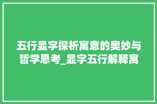 五行显字探析寓意的奥妙与哲学思考_显字五行解释寓意的意思