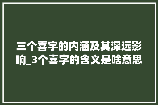 三个喜字的内涵及其深远影响_3个喜字的含义是啥意思