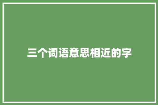三个词语意思相近的字