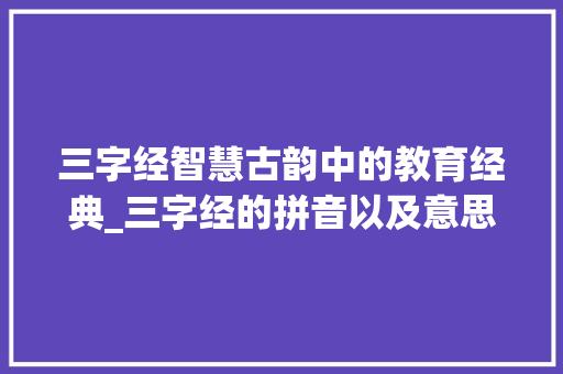 三字经智慧古韵中的教育经典_三字经的拼音以及意思  第1张