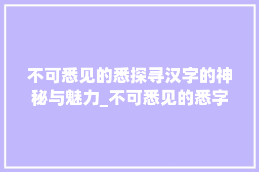 不可悉见的悉探寻汉字的神秘与魅力_不可悉见的悉字什么意思
