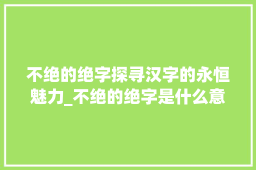 不绝的绝字探寻汉字的永恒魅力_不绝的绝字是什么意思  第1张