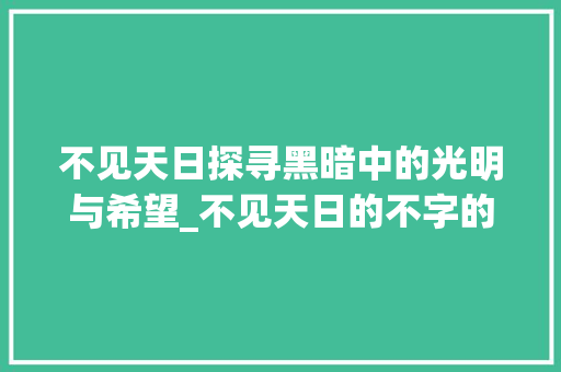不见天日探寻黑暗中的光明与希望_不见天日的不字的意思