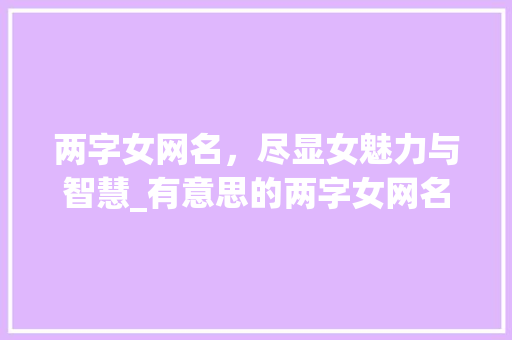 两字女网名，尽显女魅力与智慧_有意思的两字女网名大全