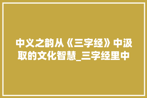 中义之韵从《三字经》中汲取的文化智慧_三字经里中义、的意思