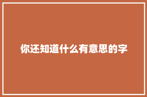 你还知道什么有意思的字