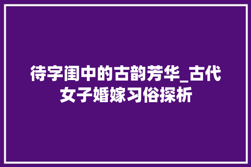 待字闺中的古韵芳华_古代女子婚嫁习俗探析