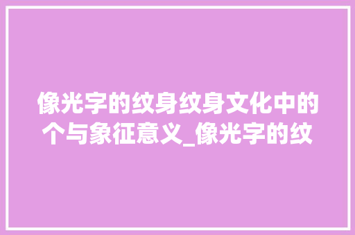 像光字的纹身纹身文化中的个与象征意义_像光字的纹身是什么意思
