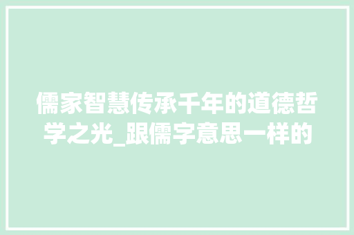 儒家智慧传承千年的道德哲学之光_跟儒字意思一样的字