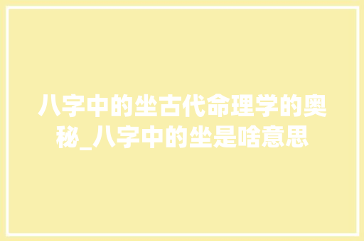 八字中的坐古代命理学的奥秘_八字中的坐是啥意思