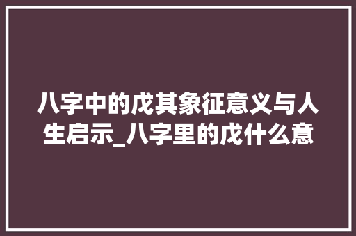 八字中的戊其象征意义与人生启示_八字里的戊什么意思