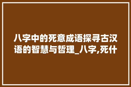 八字中的死意成语探寻古汉语的智慧与哲理_八字,死什么意思的成语
