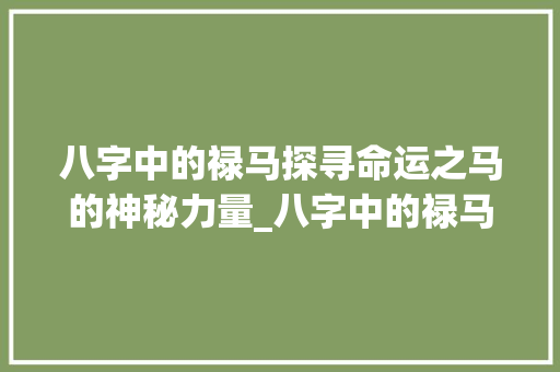八字中的禄马探寻命运之马的神秘力量_八字中的禄马啥意思  第1张