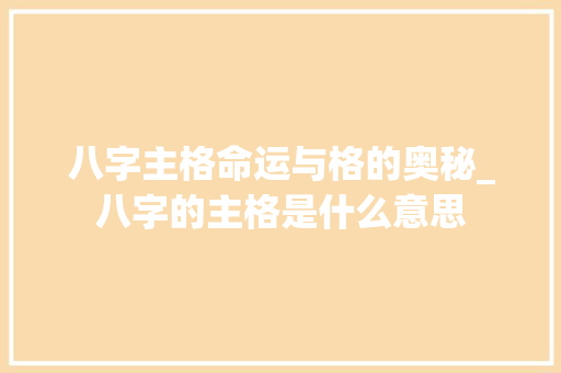 八字主格命运与格的奥秘_八字的主格是什么意思
