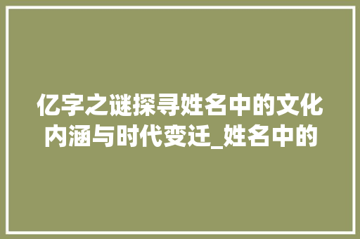 亿字之谜探寻姓名中的文化内涵与时代变迁_姓名中的亿字是什么意思
