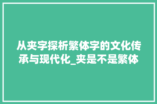 从夹字探析繁体字的文化传承与现代化_夹是不是繁体字的意思呀