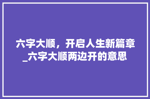 六字大顺,开启人生新篇章_六字大顺两边开的意思