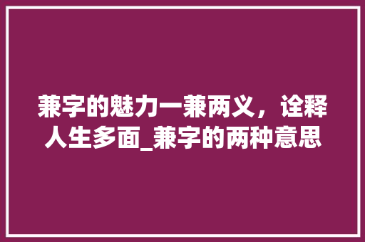 兼字的魅力一兼两义,诠释人生多面_兼字的两种意思怎么读的