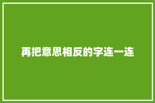 再把意思相反的字连一连 第1张 再把意思相反的字连一连 第1张