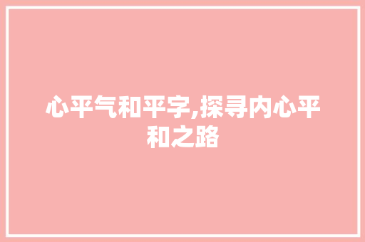 心平气和平字,探寻内心平和之路  第1张