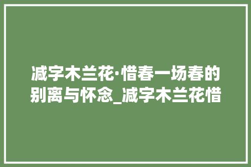 减字木兰花·惜春一场春的别离与怀念_减字木兰花惜春的意思