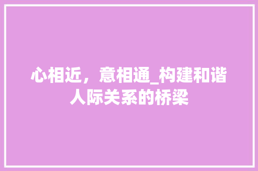 心相近,意相通_构建和谐人际关系的桥梁