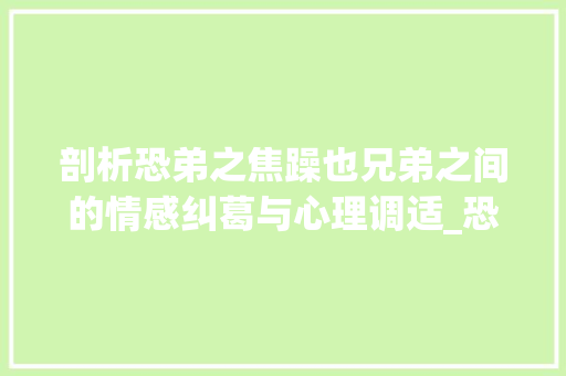 剖析恐弟之焦躁也兄弟之间的情感纠葛与心理调适_恐弟之焦躁也字的意思