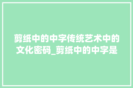 剪纸中的中字传统艺术中的文化密码_剪纸中的中字是什么意思
