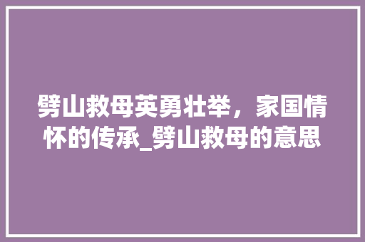 劈山救母英勇壮举，家国情怀的传承_劈山救母的意思20个字